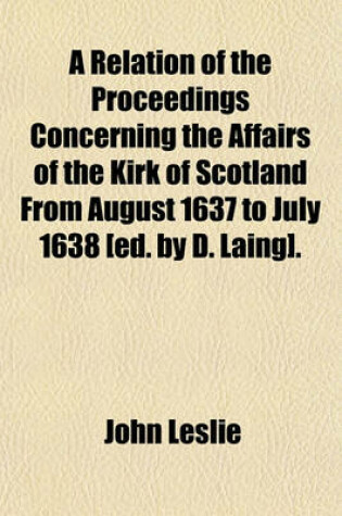 Cover of A Relation of the Proceedings Concerning the Affairs of the Kirk of Scotland from August 1637 to July 1638 [Ed. by D. Laing].