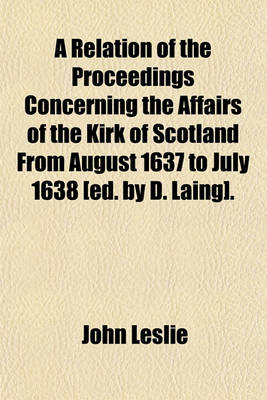 Book cover for A Relation of the Proceedings Concerning the Affairs of the Kirk of Scotland from August 1637 to July 1638 [Ed. by D. Laing].