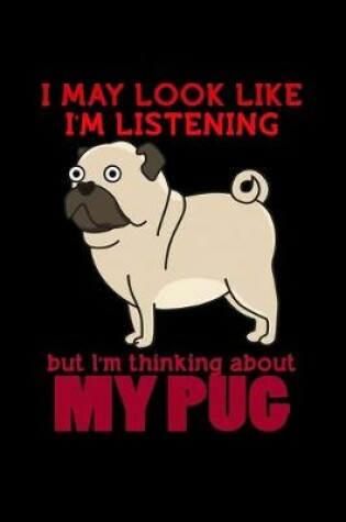 Cover of I May Look like I'm Listening but I'm Thinking about my Pug