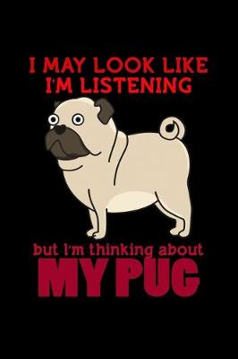 Book cover for I May Look like I'm Listening but I'm Thinking about my Pug