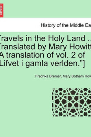 Cover of Travels in the Holy Land ... Translated by Mary Howitt. [A Translation of Vol. 2 of "Lifvet I Gamla Verlden."]