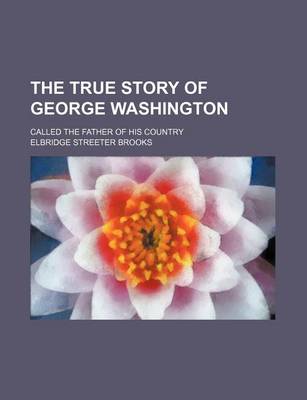 Book cover for The True Story of George Washington; Called the Father of His Country