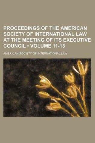 Cover of Proceedings of the American Society of International Law at the Meeting of Its Executive Council (Volume 11-13)