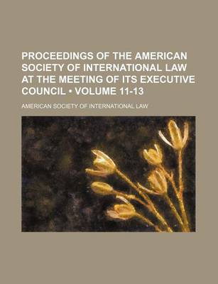 Book cover for Proceedings of the American Society of International Law at the Meeting of Its Executive Council (Volume 11-13)