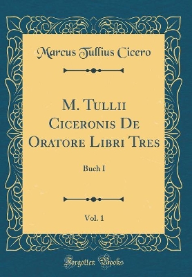 Book cover for M. Tullii Ciceronis de Oratore Libri Tres, Vol. 1