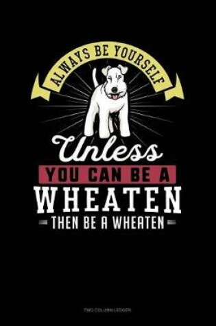 Cover of Always Be Yourself Unless You Can Be a Wheaten Then Be a Wheaten