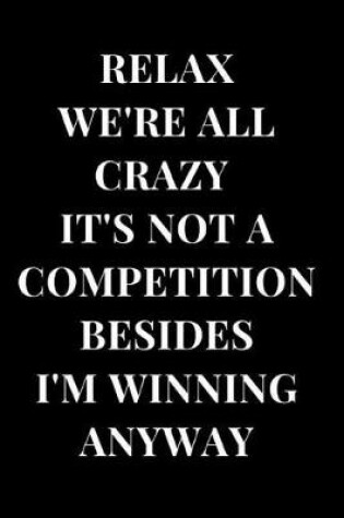 Cover of Relax We're All Crazy It's Not a Competition Besides I'm Winning Anyway