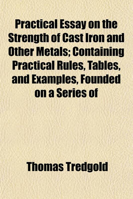 Book cover for Practical Essay on the Strength of Cast Iron and Other Metals; Containing Practical Rules, Tables, and Examples, Founded on a Series of