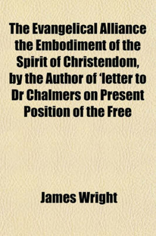 Cover of The Evangelical Alliance the Embodiment of the Spirit of Christendom, by the Author of 'Letter to Dr Chalmers on Present Position of the Free Church'.