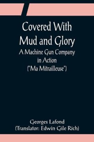 Cover of Covered With Mud and Glory; A Machine Gun Company in Action (Ma Mitrailleuse)