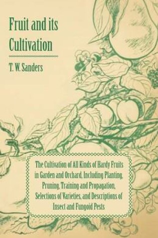 Cover of Fruit and Its Cultivation - The Cultivation of All Kinds of Hardy Fruits in Garden and Orchard, Including Planting, Pruning, Training and Propagation, Selections of Varieties, and Descriptions of Insect and Fungoid Pests