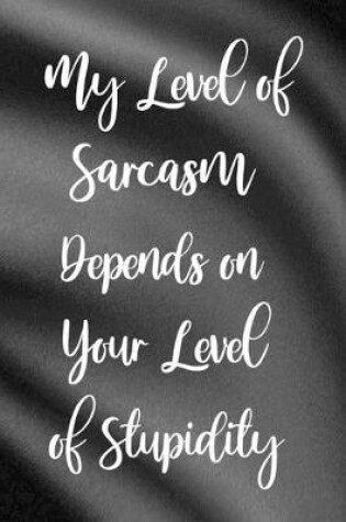 Cover of My Level of Sarcasm Depends on Your Level of Stupidity