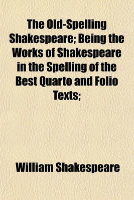 Book cover for The Old-Spelling Shakespeare; Being the Works of Shakespeare in the Spelling of the Best Quarto and Folio Texts;