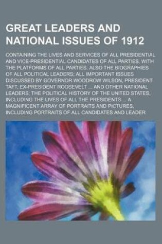 Cover of Great Leaders and National Issues of 1912; Containing the Lives and Services of All Presidential and Vice-Presidential Candidates of All Parties, with the Platforms of All Parties. Also the Biographies of All Political Leaders All Important Issues Discusse