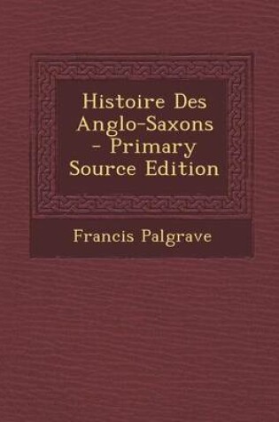 Cover of Histoire Des Anglo-Saxons - Primary Source Edition