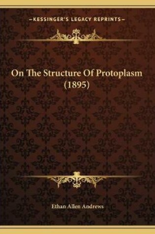 Cover of On The Structure Of Protoplasm (1895)