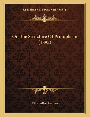 Book cover for On The Structure Of Protoplasm (1895)