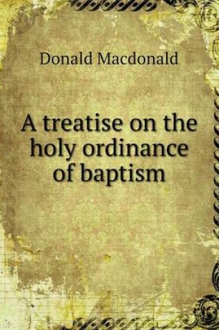 Cover of A treatise on the holy ordinance of baptism