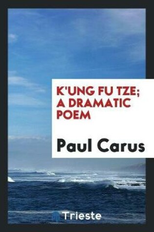 Cover of K'Ung Fu Tze; A Dramatic Poem