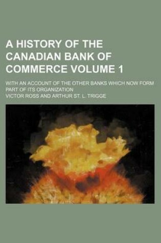Cover of A History of the Canadian Bank of Commerce Volume 1; With an Account of the Other Banks Which Now Form Part of Its Organization