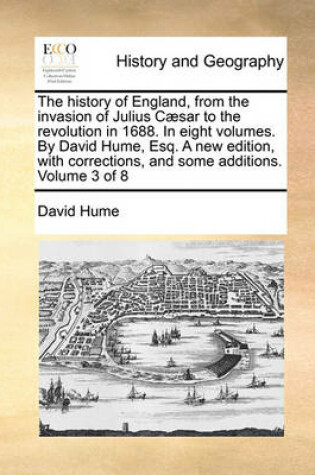 Cover of The History of England, from the Invasion of Julius Caesar to the Revolution in 1688. in Eight Volumes. by David Hume, Esq. a New Edition, with Corrections, and Some Additions. Volume 3 of 8