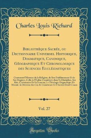 Cover of Bibliotheque Sacree, Ou Dictionnaire Universel Historique, Dogmatique, Canonique, Geographique Et Chronologique Des Sciences Ecclesiastiques, Vol. 27