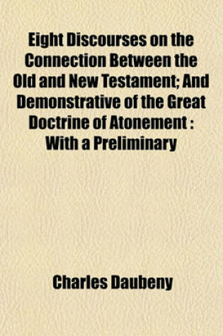 Cover of Eight Discourses on the Connection Between the Old and New Testament; And Demonstrative of the Great Doctrine of Atonement