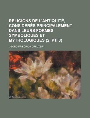 Book cover for Religions de L'Antiquite, Consideres Principalement Dans Leurs Formes Symboliques Et Mythologiques (2, PT. 3 )