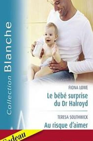 Cover of Le Bebe Surprise Du Dr Halroyd - Au Risque D'Aimer - Une Seduisante Proposition (Harlequin Blanche)