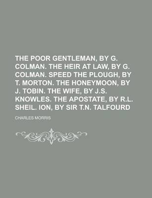 Book cover for The Poor Gentleman, by G. Colman. the Heir at Law, by G. Colman. Speed the Plough, by T. Morton. the Honeymoon, by J. Tobin. the Wife, by J.S. Knowles. the Apostate, by R.L. Sheil. Ion, by Sir T.N. Talfourd