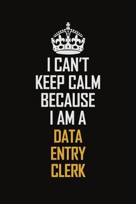 Book cover for I Can't Keep Calm Because I Am A Data Entry Clerk