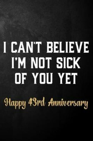 Cover of I Can't Believe I'm Not Sick Of You Yet Happy 43rd Anniversary