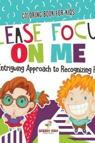 Cover of Coloring Book for Kids. Please Focus on Me. An Intriguing Approach to Recognizing Faces. Coloring Activities for Boys and Girls to Boost Focus and Confidence