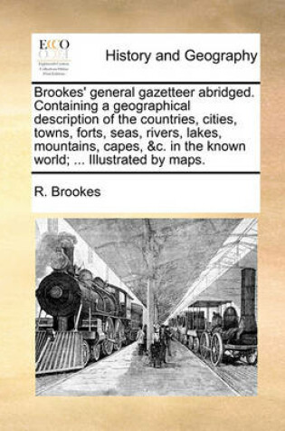 Cover of Brookes' General Gazetteer Abridged. Containing a Geographical Description of the Countries, Cities, Towns, Forts, Seas, Rivers, Lakes, Mountains, Capes, &C. in the Known World; ... Illustrated by Maps.