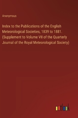 Cover of Index to the Publications of the English Meteorological Societies, 1839 to 1881. (Supplement to Volume VII of the Quarterly Journal of the Royal Meteorological Society)