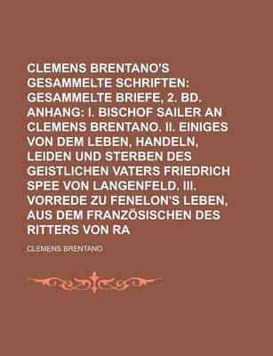 Book cover for Clemens Brentano's Gesammelte Schriften (9); Bd. Gesammelte Briefe, 2. Bd. Anhang I. Bischof Sailer an Clemens Brentano. II. Einiges Von Dem Leben, Handeln, Leiden Und Sterben Des Geistlichen Vaters Friedrich Spee Von Langenfeld. III. Vorrede Zu Fenelon's