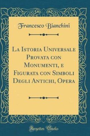 Cover of La Istoria Universale Provata Con Monumenti, E Figurata Con Simboli Degli Antichi, Opera (Classic Reprint)