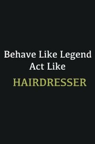 Cover of Behave like Legend Act Like Hairdresser