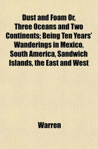 Cover of Dust and Foam Or, Three Oceans and Two Continents; Being Ten Years' Wanderings in Mexico, South America, Sandwich Islands, the East and West