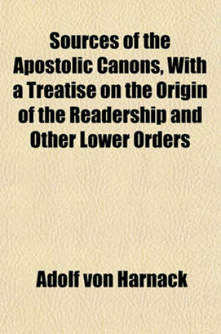 Cover of Sources of the Apostolic Canons, with a Treatise on the Origin of the Readership and Other Lower Orders