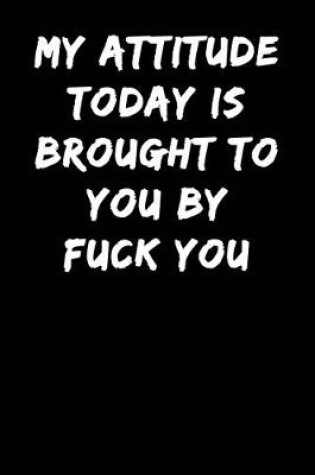 Cover of My Attitude Today Is Brought To You By Fuck You