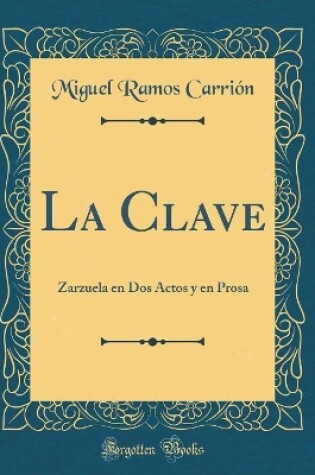 Cover of La Clave: Zarzuela en Dos Actos y en Prosa (Classic Reprint)