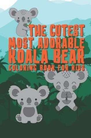 Cover of The Cutest Most Adorable Koala Bear Coloring Book For Kids