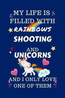Book cover for My Life Is Filled With Rainbows Shooting And Unicorns And I Only Love One Of Them