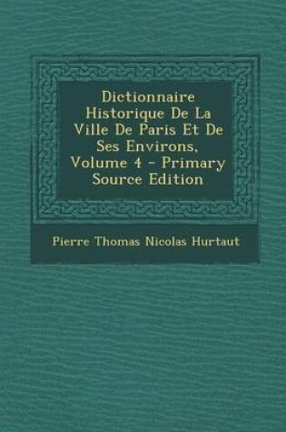 Cover of Dictionnaire Historique de La Ville de Paris Et de Ses Environs, Volume 4