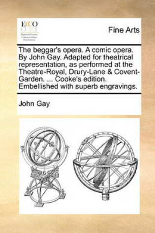 Cover of The Beggar's Opera. a Comic Opera. by John Gay. Adapted for Theatrical Representation, as Performed at the Theatre-Royal, Drury-Lane & Covent-Garden. ... Cooke's Edition. Embellished with Superb Engravings.