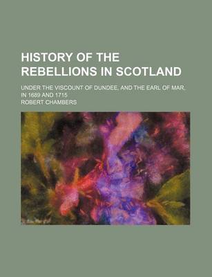 Book cover for History of the Rebellions in Scotland; Under the Viscount of Dundee, and the Earl of Mar, in 1689 and 1715