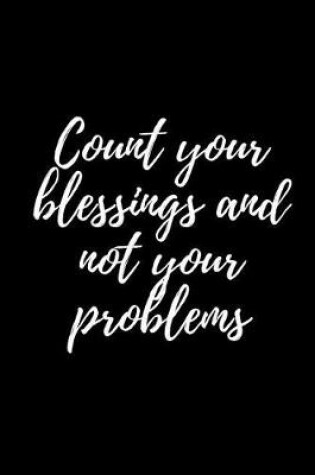 Cover of Count Your Blessings and Not Your Problems