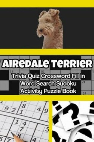 Cover of Airedale Terrier Trivia Quiz Crossword Fill in Word Search Sudoku Activity Puzzle Book