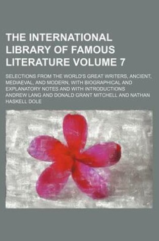 Cover of The International Library of Famous Literature Volume 7; Selections from the World's Great Writers, Ancient, Mediaeval, and Modern, with Biographical and Explanatory Notes and with Introductions